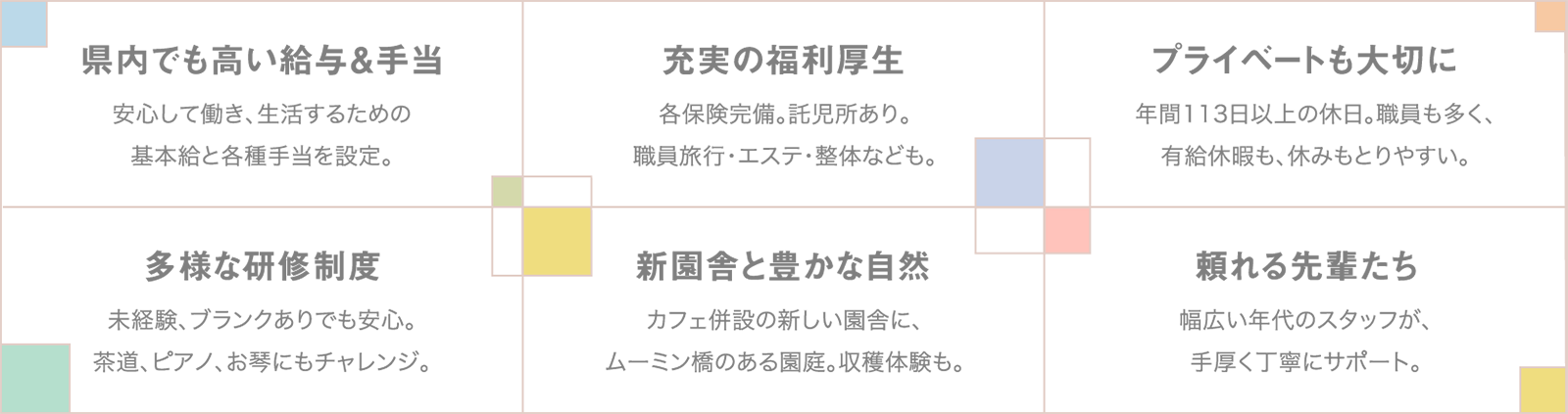 県内でも高い給与＆手当、充実の福利厚生、プライベートも大切に、多様な研修制度、新園舎と豊かな自然、頼れる先輩たち